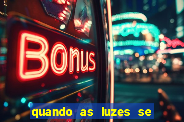 quando as luzes se apagam redecanais